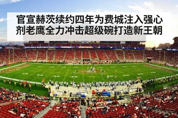 官宣赫茨续约四年为费城注入强心剂老鹰全力冲击超级碗打造新王朝
