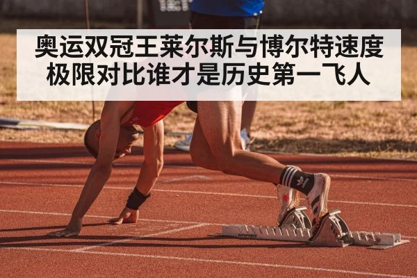奥运双冠王莱尔斯与博尔特速度极限对比谁才是历史第一飞人