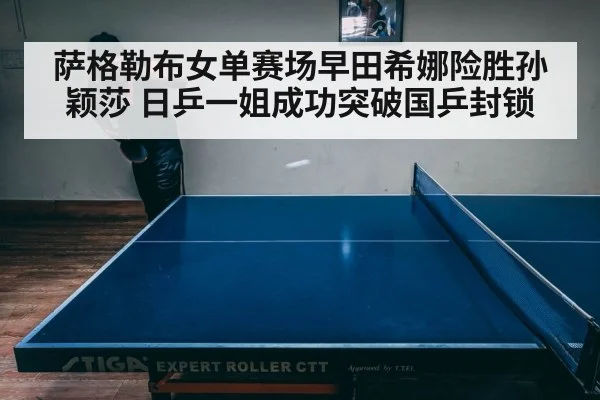 萨格勒布女单赛场早田希娜险胜孙颖莎 日乒一姐成功突破国乒封锁