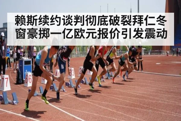 赖斯续约谈判彻底破裂拜仁冬窗豪掷一亿欧元报价引发震动