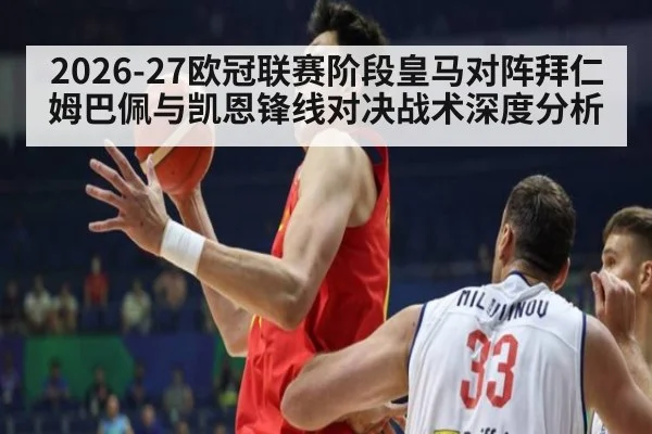 2026-27欧冠联赛阶段皇马对阵拜仁姆巴佩与凯恩锋线对决战术深度分析